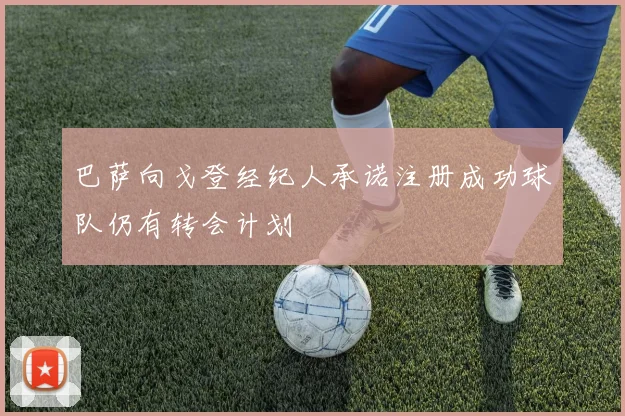 巴萨向戈登经纪人承诺注册成功球队仍有转会计划