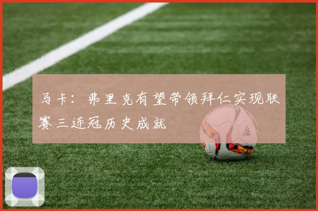 马卡：弗里克有望带领拜仁实现联赛三连冠历史成就