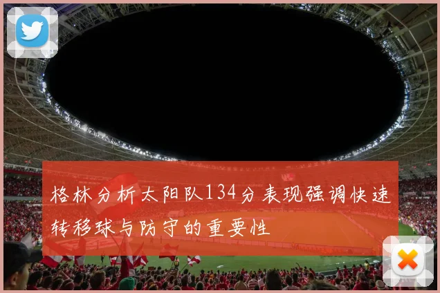 格林分析太阳队134分表现强调快速转移球与防守的重要性