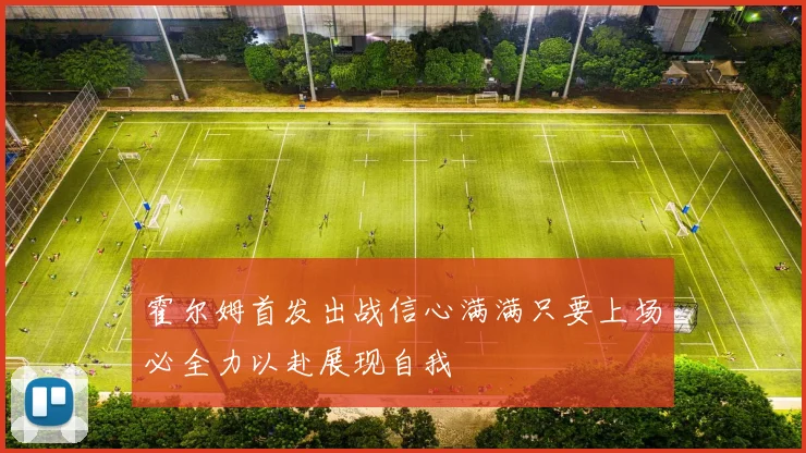 霍尔姆首发出战信心满满只要上场必全力以赴展现自我