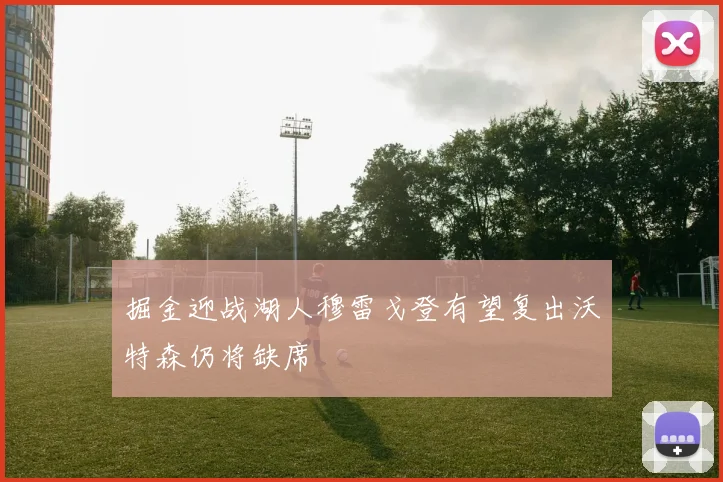 掘金迎战湖人穆雷戈登有望复出沃特森仍将缺席